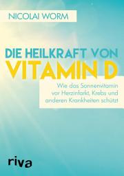 Icon image Die Heilkraft von Vitamin D: Wie das Sonnenvitamin vor Herzinfarkt, Krebs und anderen Krankheiten schützt