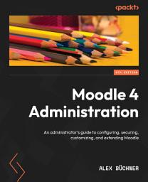 Icon image Moodle 4 Administration: An administrator's guide to configuring, securing, customizing, and extending Moodle, Edition 4