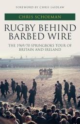 Icon image Rugby Behind Barbed Wire: The 1969/70 Springboks Tour of Britain and Ireland
