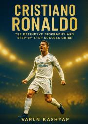 Icon image Cristiano Ronaldo: The Definitive Biography and Step-by-Step Success Guide
