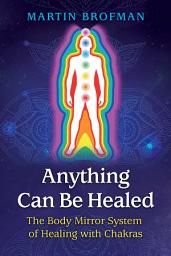 Icon image Anything Can Be Healed: The Body Mirror System of Healing with Chakras, Edition 2