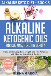 Icon image Alkaline Ketogenic Oils For Cooking, Health & Beauty: Stimulate Healing, Lose Weight and Feel Amazing with Alkaline Keto Oils & Recipes