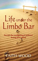 Icon image Life Under the Limbo Bar: Secrets for navigating it without losing your mind