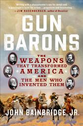 Icon image Gun Barons: The Weapons That Transformed America and the Men Who Invented Them