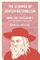 Icon image The Scourge of Jewish Nationalism: Rabbi Yoel Teitelbaum's Anti-Zionist Thought