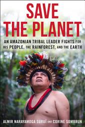 Icon image Save The Planet: An Amazonian Tribal Leader Fights for His People, The Rainforest, and The Earth