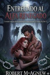 Icon image Entregado al Alfa Renegado: Un romance entre una persona cambiaformas y su pareja rechazada (El Dominio Alfa, libro 12)