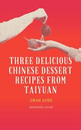 Icon image Three Delicious Chinese Dessert Recipes from Taiyuan: Independent Author