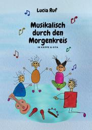 Icon image Musikalisch durch den Morgenkreis in Krippe & Kita: Mit einer großen Auswahl an neuen Kinderliedern, Fingerspielen & Ideen für einen musikalischen Alltag mit Kindern