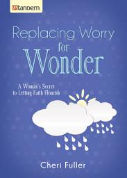 Icon image Replacing Worry for Wonder: A Woman's Secret to Letting Faith Flourish