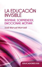 Icon image La educación invisible: Inspirar, sorprender, emocionar, motivar
