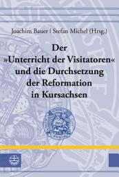 Icon image Der "Unterricht der Visitatoren" und die Durchsetzung der Reformation in Kursachsen