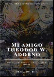 Icon image Mi amigo Theodor W. Adorno: Toda imagen del hombre es ideología, excepto la negativa.