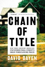 Icon image Chain of Title: How Three Ordinary Americans Uncovered Wall Street’s Great Foreclosure Fraud