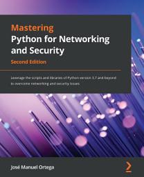 Icon image Mastering Python for Networking and Security: Leverage the scripts and libraries of Python version 3.7 and beyond to overcome networking and security issues, Edition 2