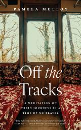 Icon image Off the Tracks: A Meditation on Train Journeys in a Time of No Travel