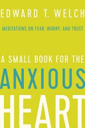 Icon image A Small Book for the Anxious Heart: Meditations on Fear, Worry, and Trust