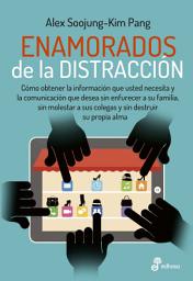 Icon image Enamorados de la distracción: Cómo obtener la información que usted necesita y la comunicación que desea sin enfurecer a su familia, sin molestar a sus colegas y sin destruir su propia alma