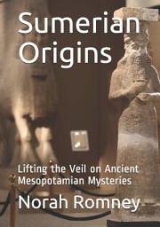 Icon image Sumerian Origins: Lifting the Veil on Ancient Mesopotamian Mysteries