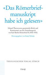 Icon image 'Das Römerbriefmanuskript habe ich gelesen': Eduard Thurneysens gesammelte Briefe und Kommentare aus der Entstehungszeit von Karl Barths Römerbrief II (1920-1921)