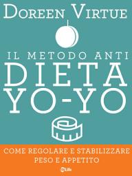 Icon image Il Metodo Anti Dieta Yo Yo: Come regolare e stabilizzare peso e appetito