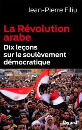 Icon image La Révolution arabe: Dix leçons sur le soulèvement démocratique
