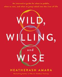 Icon image Wild, Willing, and Wise: An Interactive Guide for When to Paddle, When to Rest, and When to Jump Naked into the River of Life
