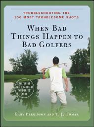 Icon image When Bad Things Happen to Bad Golfers: Troubleshooting the 150 Most Troublesome Shots
