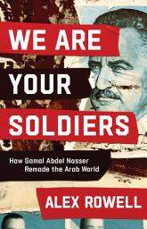 Icon image We Are Your Soldiers: How Gamal Abdel Nasser Remade the Arab World