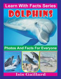 Icon image Dolphins Photos and Facts for Everyone: Amazing Animal Pictures in Nature