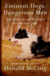 Icon image Eminent Dogs, Dangerous Men: Searching Through Scotland for a Border Collie