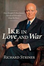 Icon image Ike in Love and War: How Dwight D. Eisenhower Sacrificed Himself to Keep the Peace