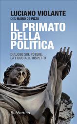 Icon image Il primato della politica: Dialogo sul potere, la fiducia, il rispetto
