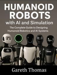 Icon image Humanoid Robots with AI and Simulation: The Complete Guide to Designing Humanoid Robotics and AI Systems