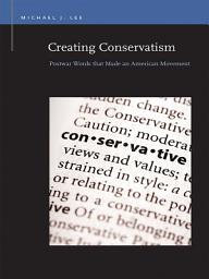 Icon image Creating Conservatism: Postwar Words that Made an American Movement