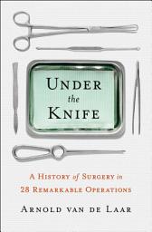 Icon image Under the Knife: A History of Surgery in 28 Remarkable Operations