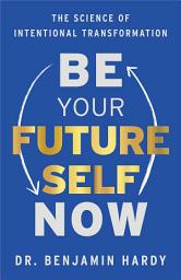Icon image Be Your Future Self Now: The Science of Intentional Transformation