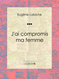 Icon image J'ai compromis ma femme: Pièce de théâtre comique