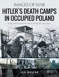 Icon image Hitler's Death Camps in Occupied Poland: Rare Photographs from Wartime Archives