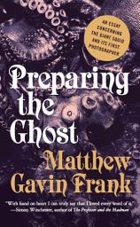 Icon image Preparing the Ghost: An Essay Concerning the Giant Squid and Its First Photographer