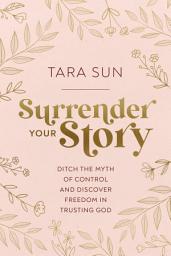 Icon image Surrender Your Story: Ditch the Myth of Control and Discover Freedom in Trusting God