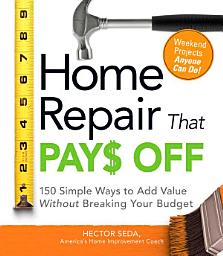 Icon image Home Repair That Pays Off: 150 Simple Ways to Add Value Without Breaking Your Budget
