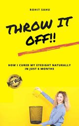 Icon image Throw It Off!!: How I Cured My Eyesight Naturally In Just 6 Months