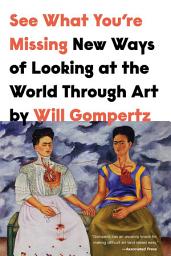 Icon image See What You're Missing: New Ways of Looking at the World Through Art