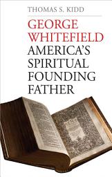 Icon image George Whitefield: America's Spiritual Founding Father