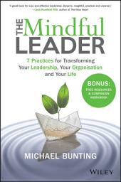 Icon image The Mindful Leader: 7 Practices for Transforming Your Leadership, Your Organisation and Your Life