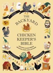 Icon image The Backyard Chicken Keeper's Bible: Discover Chicken Breeds, Behavior, Coops, Eggs, and More