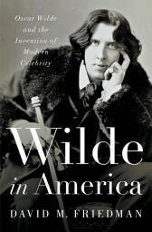 Icon image Wilde in America: Oscar Wilde and the Invention of Modern Celebrity