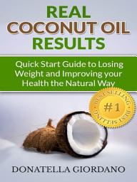 Icon image Real Coconut Oil Results: Quick Start Guide to Losing Weight and Improving your Health the Natural Way