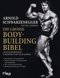 Icon image Die große Bodybuilding-Bibel: Das Standardwerk – ungekürzt und aktualisiert Vom Anfänger zum Leistungssportler – sämtliche Techniken, Trainingsprogramme und Spezialübungen – Diät- und Ernährungsratschläge – Wettkampfvorbereitung und Strategien